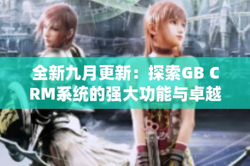 全新九月更新：探索GB CRM系统的强大功能与卓越性能
