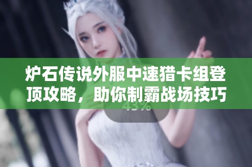 炉石传说外服中速猎卡组登顶攻略，助你制霸战场技巧分享