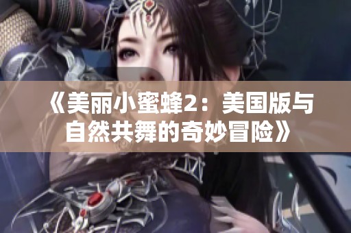 《美丽小蜜蜂2：美国版与自然共舞的奇妙冒险》