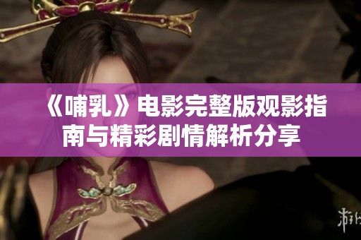 《哺乳》电影完整版观影指南与精彩剧情解析分享