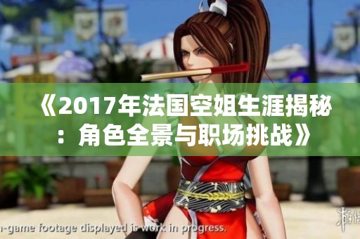 《2017年法国空姐生涯揭秘：角色全景与职场挑战》