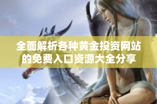 全面解析各种黄金投资网站的免费入口资源大全分享