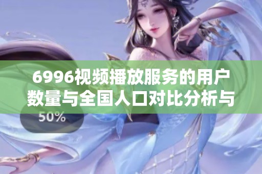 6996视频播放服务的用户数量与全国人口对比分析与探讨