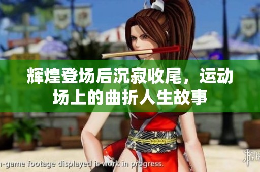 辉煌登场后沉寂收尾，运动场上的曲折人生故事
