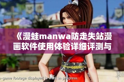 《漫蛙manwa防走失站漫画软件使用体验详细评测与分析》