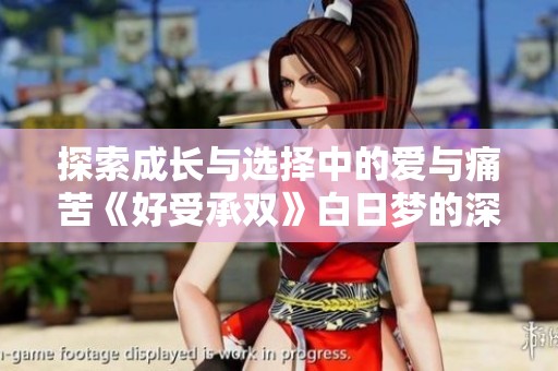 探索成长与选择中的爱与痛苦《好受承双》白日梦的深刻解读