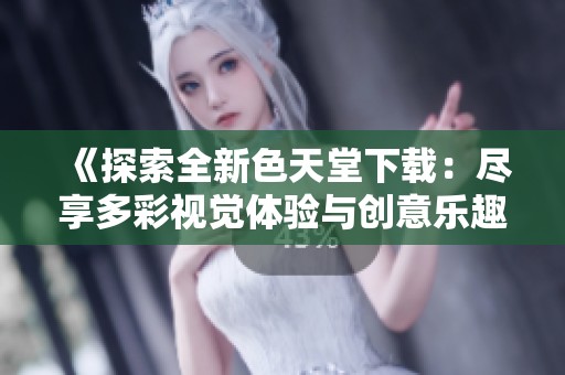 《探索全新色天堂下载：尽享多彩视觉体验与创意乐趣》