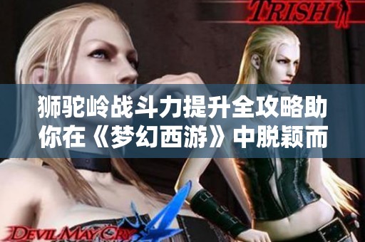 狮驼岭战斗力提升全攻略助你在《梦幻西游》中脱颖而出