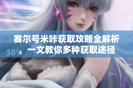 赛尔号米咔获取攻略全解析，一文教你多种获取途径