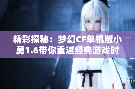 精彩探秘：梦幻CF单机版小勇1.6带你重返经典游戏时代