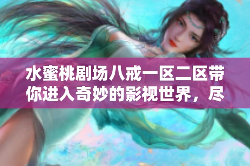 水蜜桃剧场八戒一区二区带你进入奇妙的影视世界，尽情享受视听盛宴