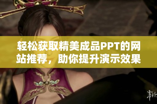 轻松获取精美成品PPT的网站推荐，助你提升演示效果与效率