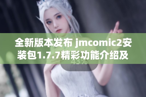 全新版本发布 jmcomic2安装包1.7.7精彩功能介绍及下载指南