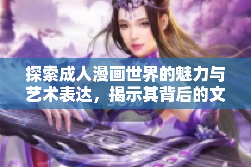 探索成人漫画世界的魅力与艺术表达，揭示其背后的文化内涵与社会影响