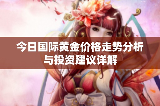 今日国际黄金价格走势分析与投资建议详解