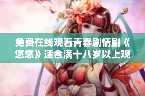 免费在线观看青春剧情剧《悠悠》适合满十八岁以上观众观看