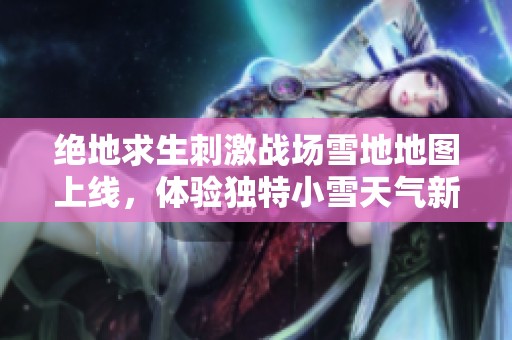 绝地求生刺激战场雪地地图上线，体验独特小雪天气新场景