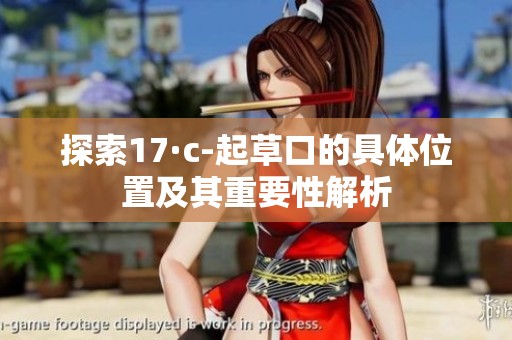 探索17·c-起草口的具体位置及其重要性解析
