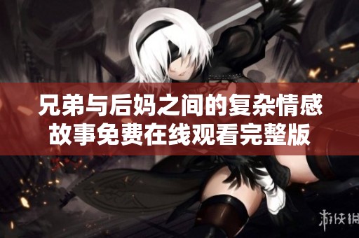 兄弟与后妈之间的复杂情感故事免费在线观看完整版