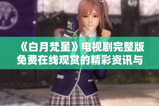 《白月梵星》电视剧完整版免费在线观赏的精彩资讯与观看指南