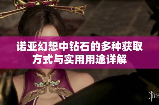 诺亚幻想中钻石的多种获取方式与实用用途详解
