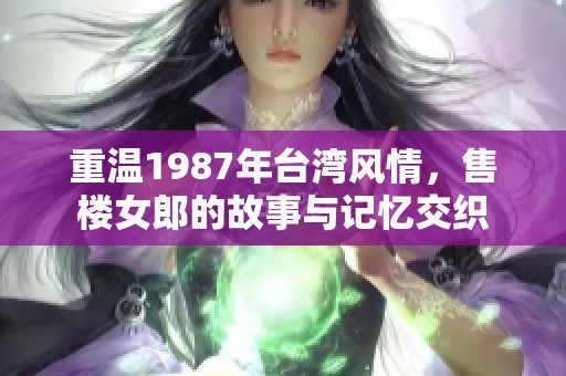 重温1987年台湾风情，售楼女郎的故事与记忆交织
