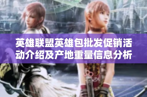 英雄联盟英雄包批发促销活动介绍及产地重量信息分析