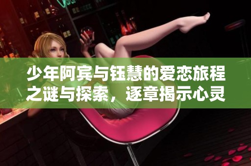 少年阿宾与钰慧的爱恋旅程之谜与探索，逐章揭示心灵深处的秘密