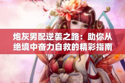 炮灰男配逆袭之路：助你从绝境中奋力自救的精彩指南