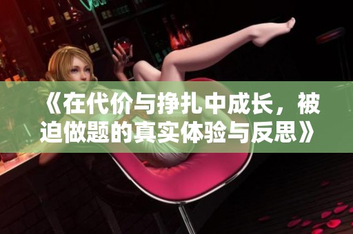 《在代价与挣扎中成长，被迫做题的真实体验与反思》