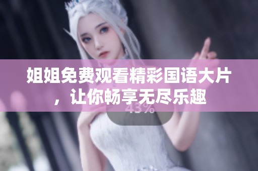 姐姐免费观看精彩国语大片，让你畅享无尽乐趣