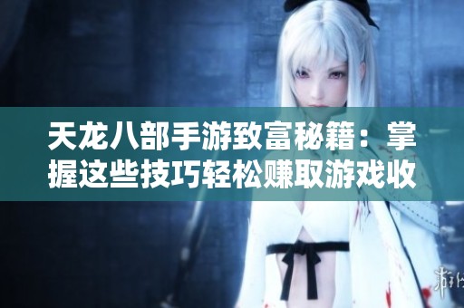 天龙八部手游致富秘籍：掌握这些技巧轻松赚取游戏收益