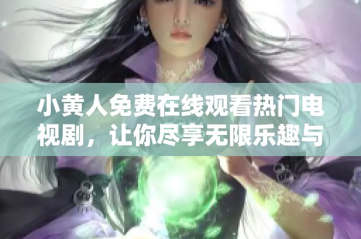 小黄人免费在线观看热门电视剧，让你尽享无限乐趣与欢乐时光