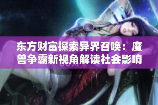 东方财富探索异界召唤：魔兽争霸新视角解读社会影响