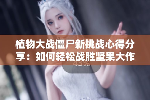 植物大战僵尸新挑战心得分享：如何轻松战胜坚果大作战的技巧与策略