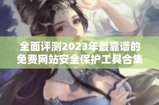 全面评测2023年最靠谱的免费网站安全保护工具合集