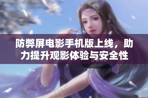 防弊屏电影手机版上线，助力提升观影体验与安全性