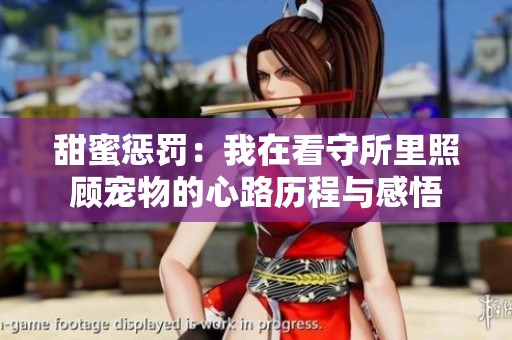 甜蜜惩罚：我在看守所里照顾宠物的心路历程与感悟