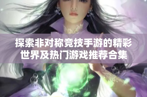 探索非对称竞技手游的精彩世界及热门游戏推荐合集