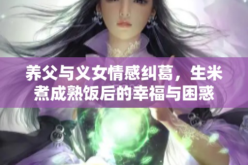 养父与义女情感纠葛，生米煮成熟饭后的幸福与困惑