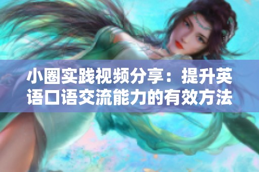 小圈实践视频分享：提升英语口语交流能力的有效方法与技巧