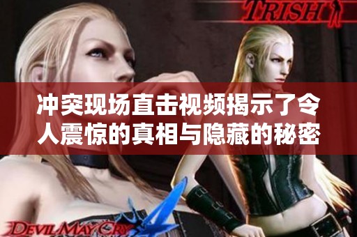 冲突现场直击视频揭示了令人震惊的真相与隐藏的秘密