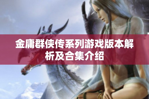 金庸群侠传系列游戏版本解析及合集介绍