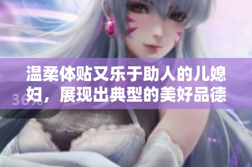温柔体贴又乐于助人的儿媳妇，展现出典型的美好品德与性格特征