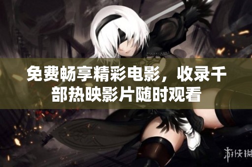 免费畅享精彩电影，收录千部热映影片随时观看
