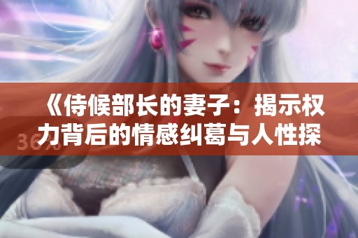 《侍候部长的妻子：揭示权力背后的情感纠葛与人性探讨》