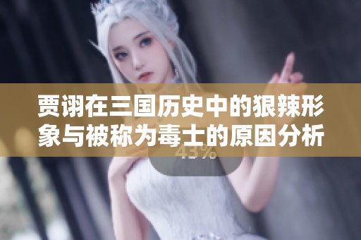贾诩在三国历史中的狠辣形象与被称为毒士的原因分析