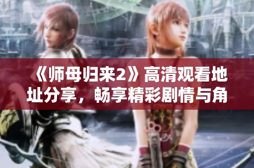 《师母归来2》高清观看地址分享，畅享精彩剧情与角色魅力