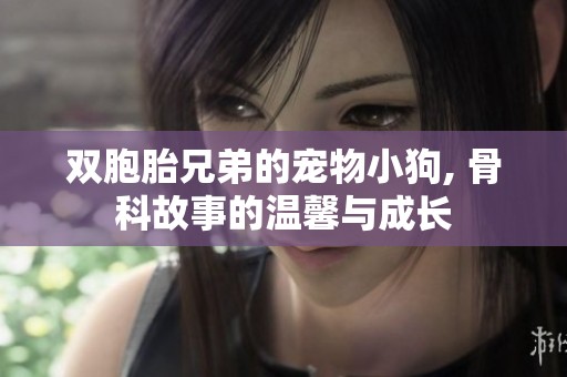 双胞胎兄弟的宠物小狗, 骨科故事的温馨与成长
