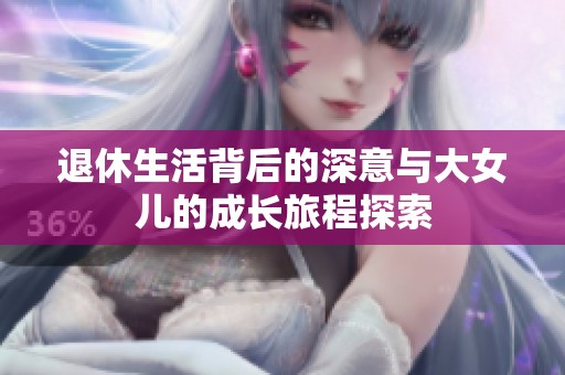 退休生活背后的深意与大女儿的成长旅程探索